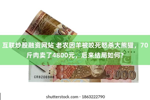 互联炒股融资网站 老农因羊被咬死怒杀大熊猫，70斤肉卖了4800元，后来结局如何？