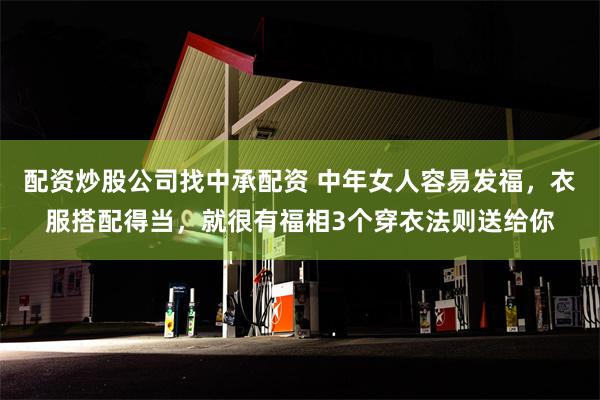 配资炒股公司找中承配资 中年女人容易发福，衣服搭配得当，就很有福相3个穿衣法则送给你