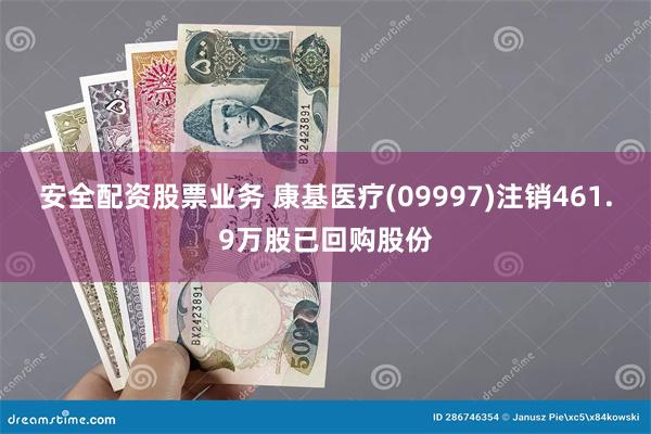 安全配资股票业务 康基医疗(09997)注销461.9万股已回购股份