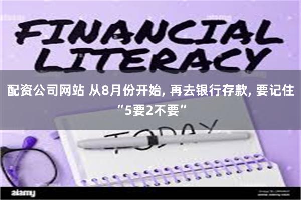 配资公司网站 从8月份开始, 再去银行存款, 要记住“5要2不要”