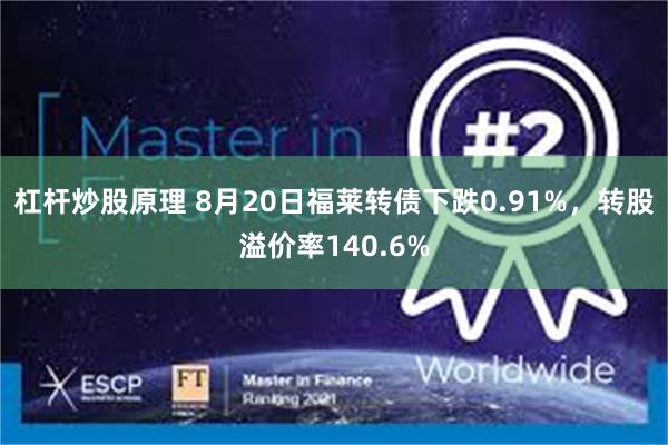 杠杆炒股原理 8月20日福莱转债下跌0.91%，转股溢价率140.6%