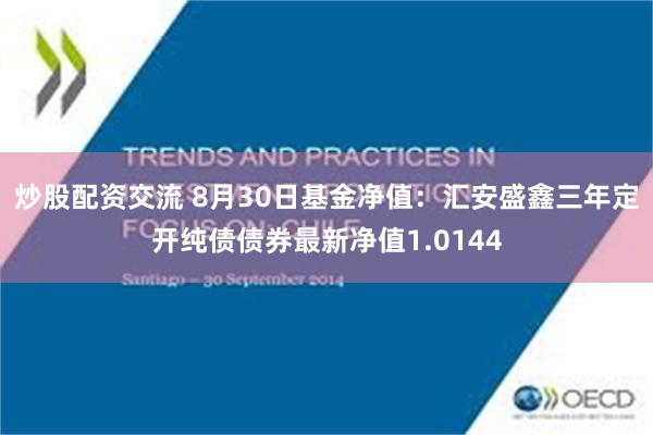 炒股配资交流 8月30日基金净值：汇安盛鑫三年定开纯债债券最新净值1.0144